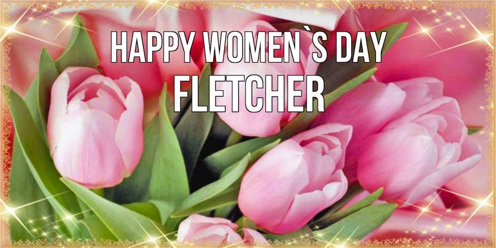 Greetings card с именем, Fletcher happy women`s day красивые открытки на 8 марта для милых дам Greetings with text for free download 
